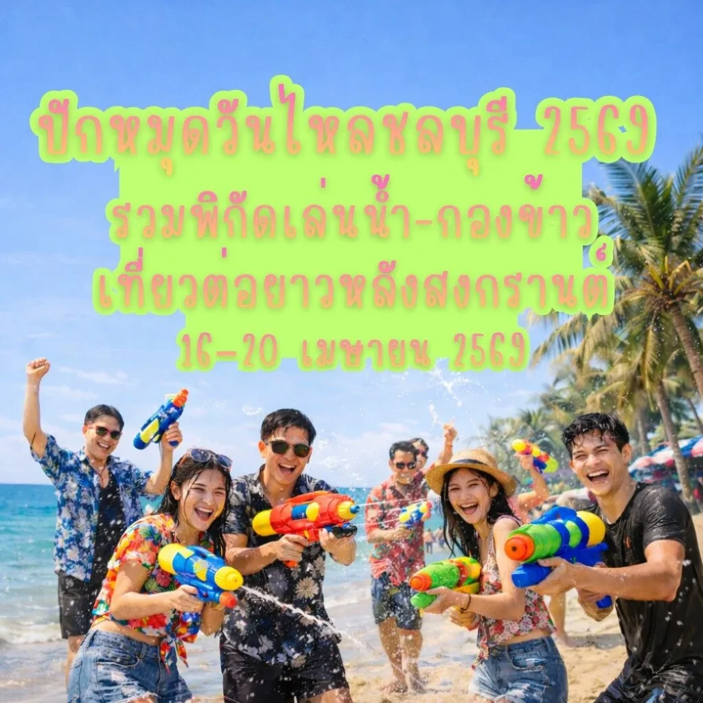 ปักหมุดวันไหลชลบุรี 2569 รวมพิกัดเล่นน้ำ-กองข้าว เที่ยวต่อยาวหลังสงกรานต์